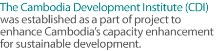 The Cambodia Development Institute (CDI) was established as a part of project to enhance Cambodia’s capacity enhancement for sustainable development.